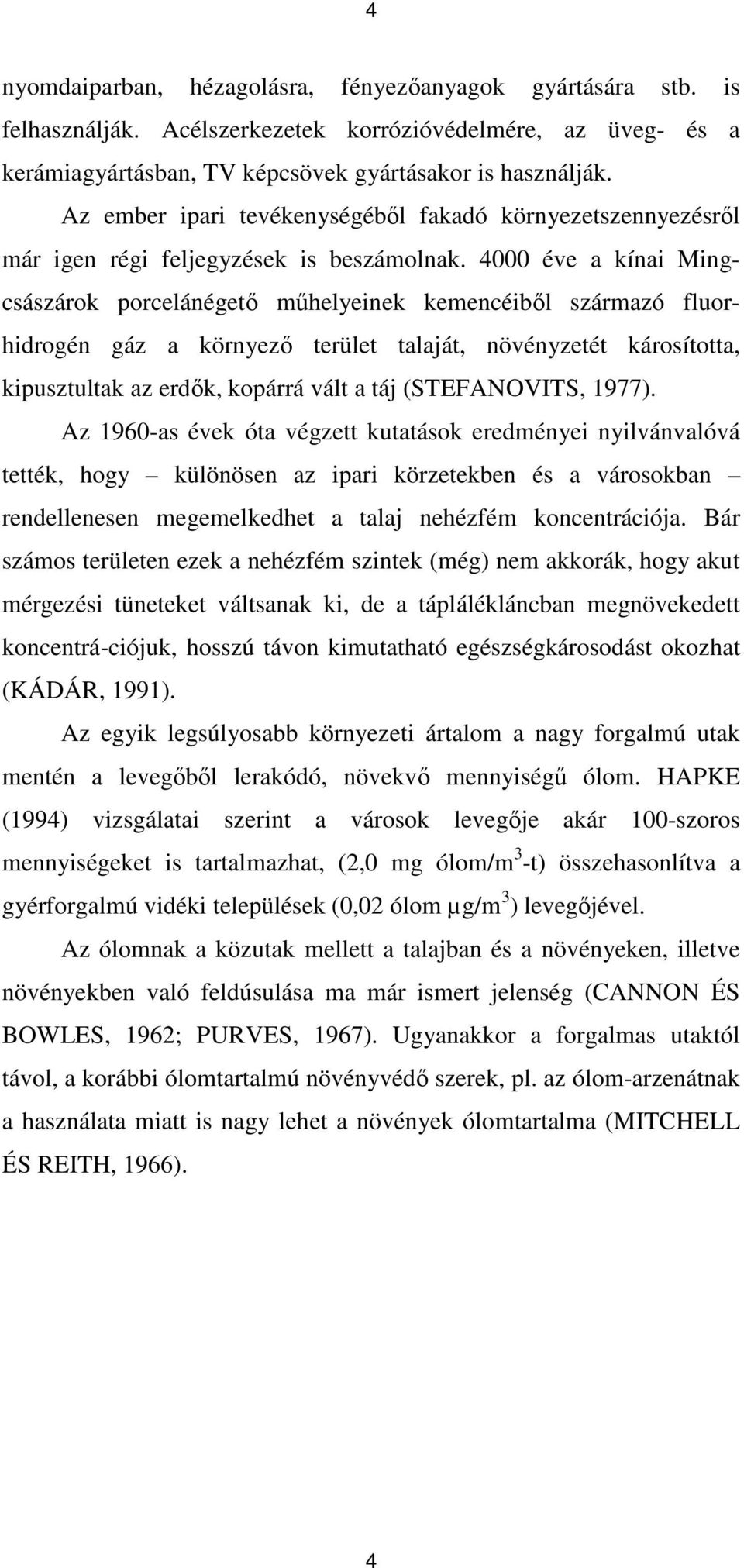 4000 éve a kínai Mingcsászárok porcelánégetı mőhelyeinek kemencéibıl származó fluorhidrogén gáz a környezı terület talaját, növényzetét károsította, kipusztultak az erdık, kopárrá vált a táj