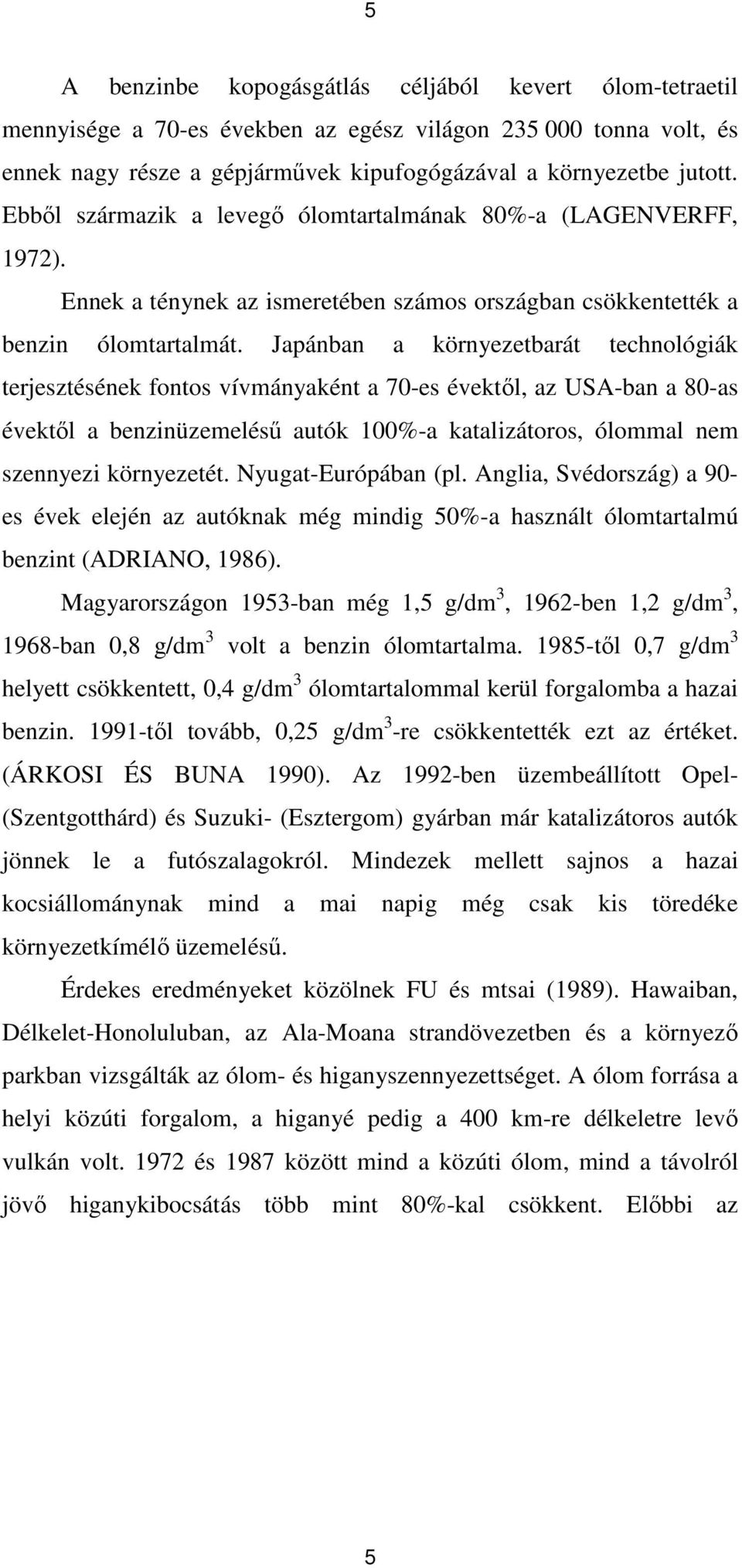 Japánban a környezetbarát technológiák terjesztésének fontos vívmányaként a 70-es évektıl, az USA-ban a 80-as évektıl a benzinüzemeléső autók 100%-a katalizátoros, ólommal nem szennyezi környezetét.