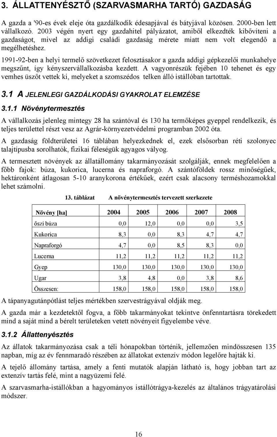 1991-92-ben a helyi termelő szövetkezet felosztásakor a gazda addigi gépkezelői munkahelye megszűnt, így kényszervállalkozásba kezdett.