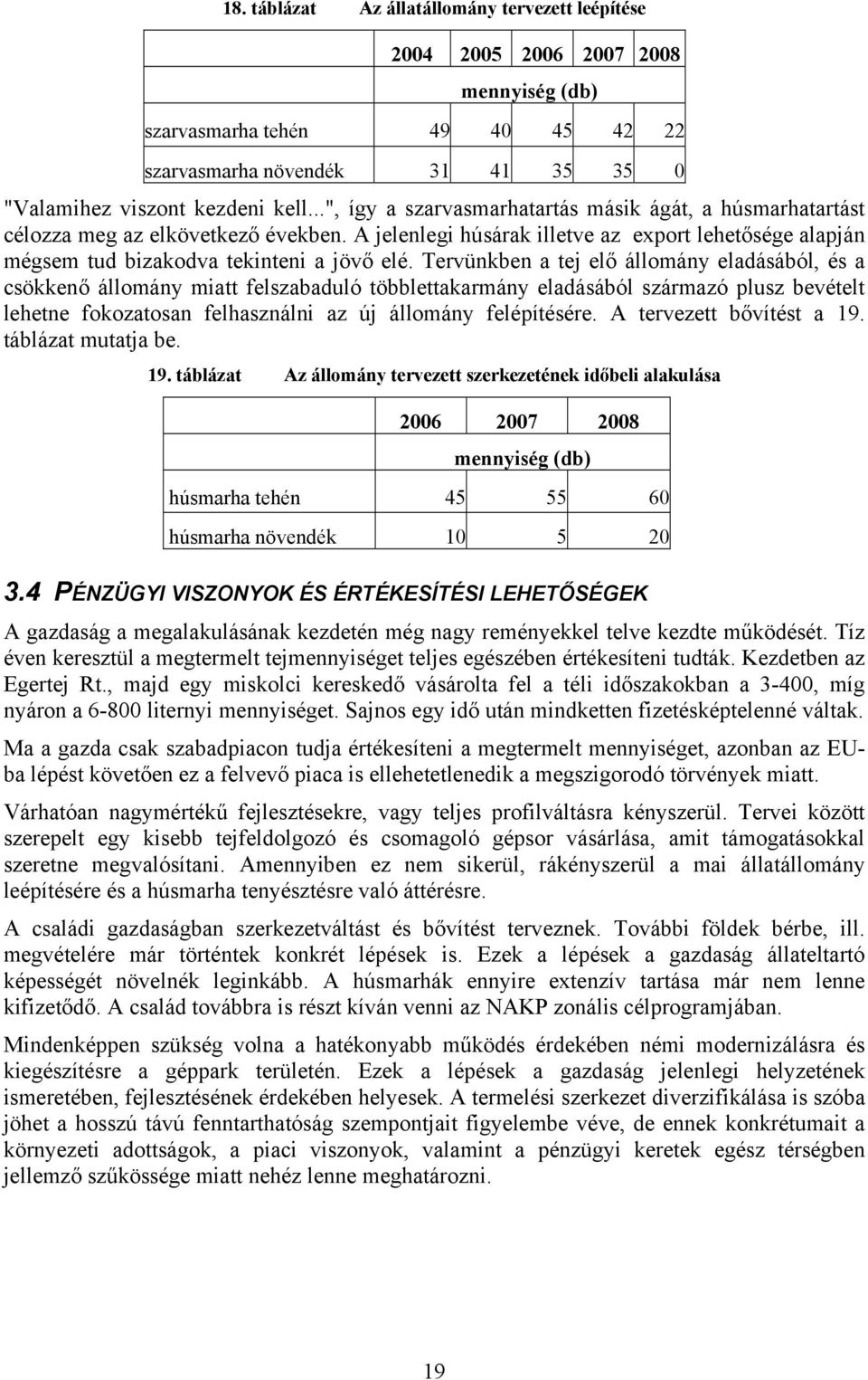 Tervünkben a tej elő állomány eladásából, és a csökkenő állomány miatt felszabaduló többlettakarmány eladásából származó plusz bevételt lehetne fokozatosan felhasználni az új állomány felépítésére.