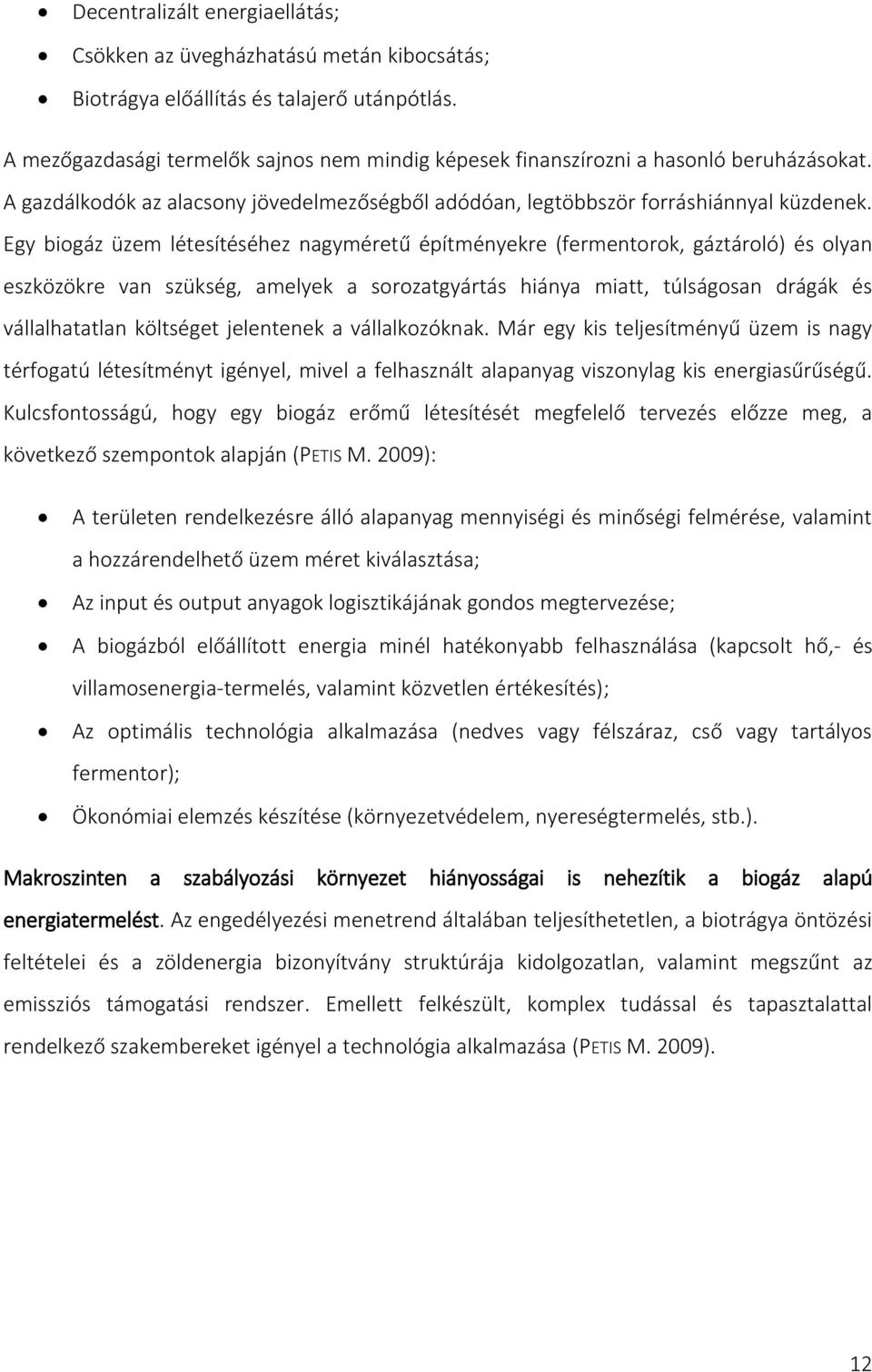 Egy biogáz üzem létesítéséhez nagyméretű építményekre (fermentorok, gáztároló) és olyan eszközökre van szükség, amelyek a sorozatgyártás hiánya miatt, túlságosan drágák és vállalhatatlan költséget