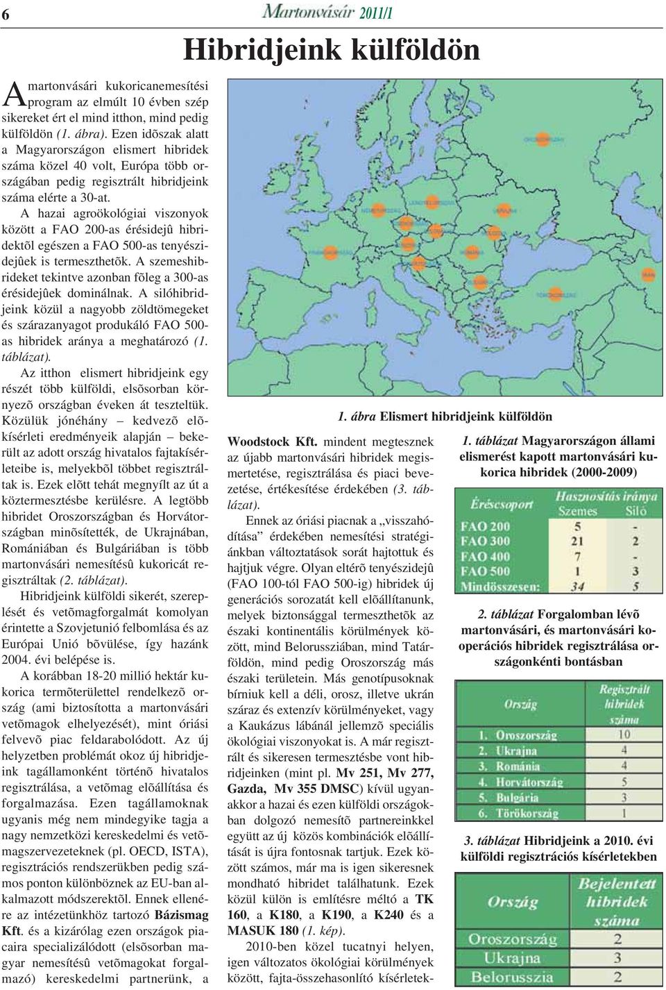 A hazai agroökológiai viszonyok között a FAO 200-as érésidejû hibridektõl egészen a FAO 500-as tenyészidejûek is termeszthetõk.