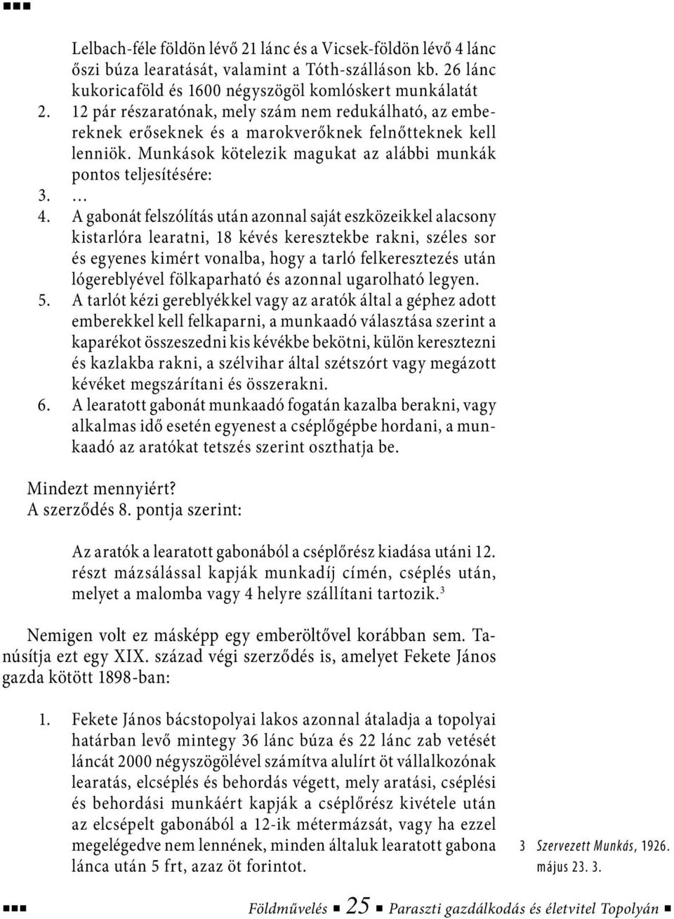 A gabonát felszólítás után azonnal saját eszközeikkel alacsony kistarlóra learatni, 18 kévés keresztekbe rakni, széles sor és egyenes kimért vonalba, hogy a tarló felkeresztezés után lógereblyével