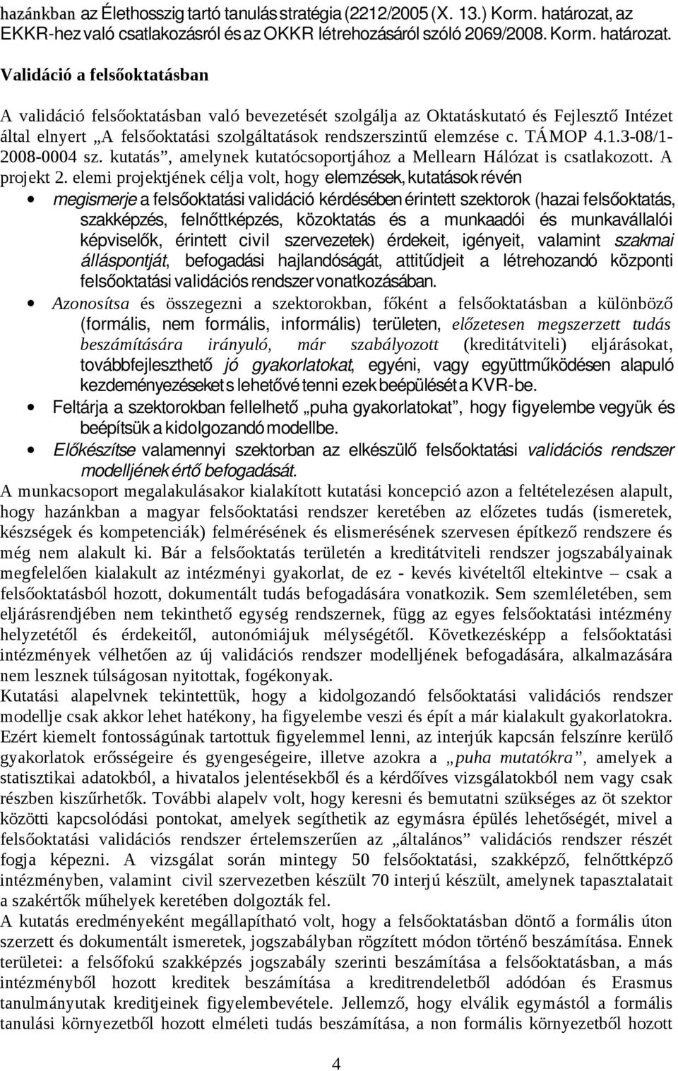 Validáció a felsőoktatásban A validáció felsőoktatásban való bevezetését szolgálja az Oktatáskutató és Fejlesztő Intézet által elnyert A felsőoktatási szolgáltatások rendszerszintű elemzése c.