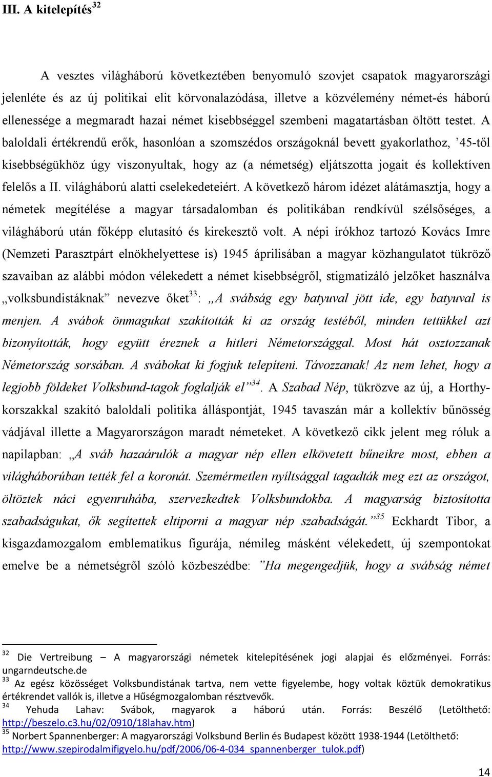 A baloldali értékrendű erők, hasonlóan a szomszédos országoknál bevett gyakorlathoz, 45-től kisebbségükhöz úgy viszonyultak, hogy az (a németség) eljátszotta jogait és kollektíven felelős a II.