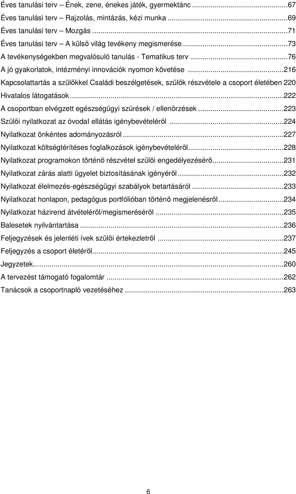 .. 216 Kapcsolattartás a szülőkkel Családi beszélgetések, szülők részvétele a csoport életében 220 Hivatalos látogatások... 222 A csoportban elvégzett egészségügyi szűrések / ellenőrzések.