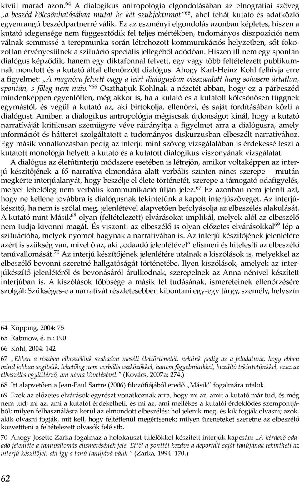 Ez az eszményi elgondolás azonban képletes, hiszen a kutató idegensége nem függesztődik fel teljes mértékben, tudományos diszpozíciói nem válnak semmissé a terepmunka során létrehozott kommunikációs