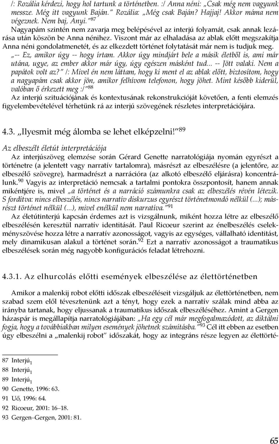 Viszont már az elhaladása az ablak előtt megszakítja Anna néni gondolatmenetét, és az elkezdett történet folytatását már nem is tudjuk meg. -- Ez, amikor úgy -- hogy írtam.