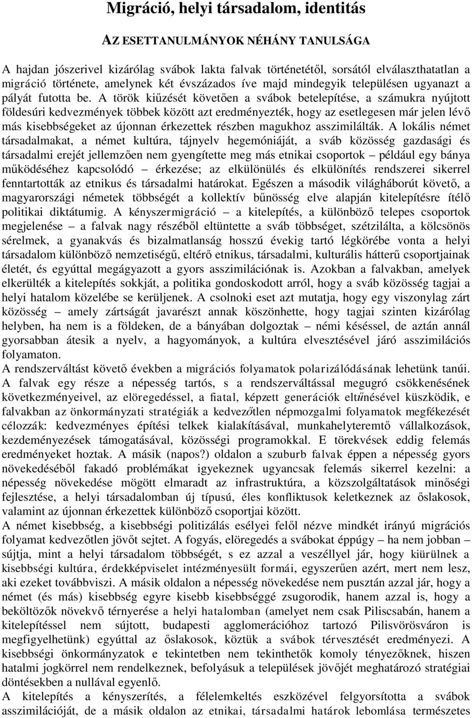 A török kiűzését követően a svábok betelepítése, a számukra nyújtott földesúri kedvezmények többek között azt eredményezték, hogy az esetlegesen már jelen lévő más kisebbségeket az újonnan érkezettek