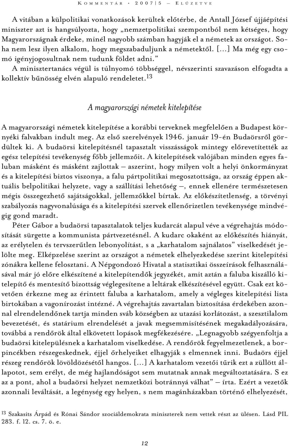 [ ] Ma még egy csomó igényjogosultnak nem tudunk földet adni. A minisztertanács végül is túlnyomó többséggel, névszerinti szavazáson elfogadta a kollektív bûnösség elvén alapuló rendeletet.