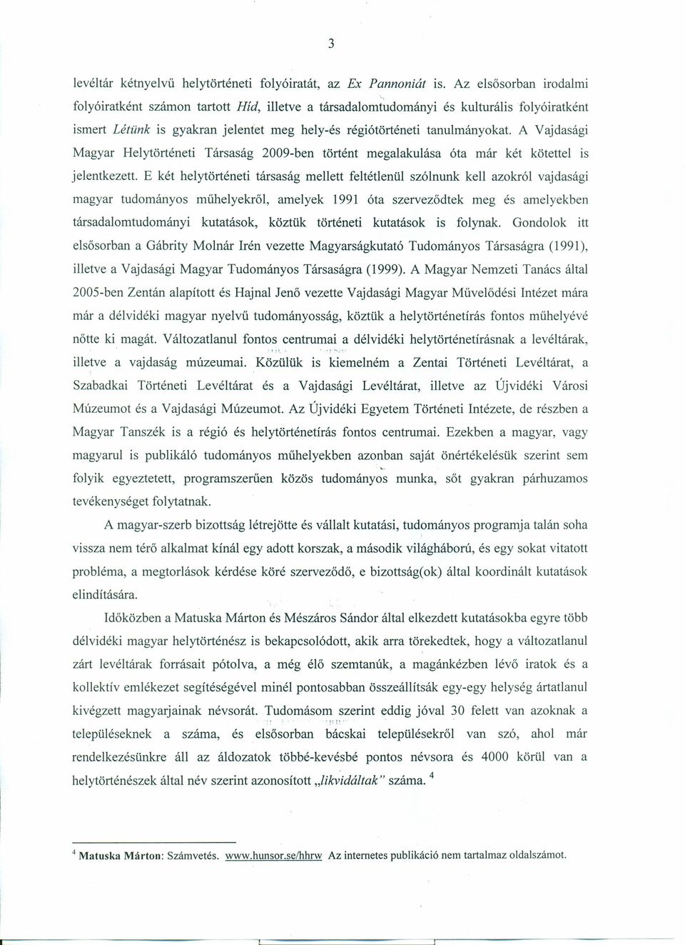 A Vajdasági Magyar Helytörténeti Társaság 2009-ben történt megalakulása óta már két kötettel is jelentkezett.