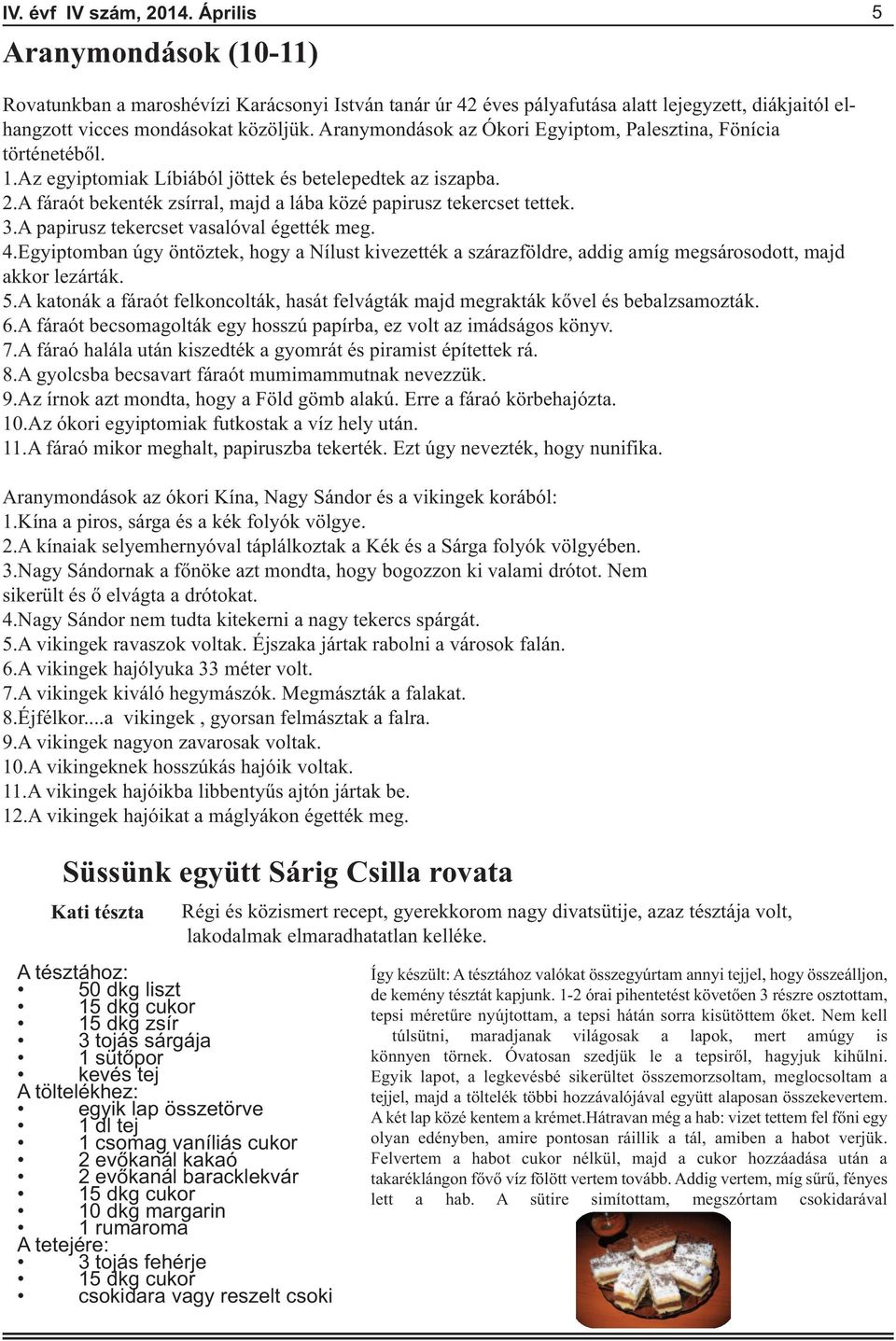 3.A papirusz tekercset vasalóval égették meg. 4.Egyiptomban úgy öntöztek, hogy a Nílust kivezették a szárazföldre, addig amíg megsárosodott, majd akkor lezárták. 5.