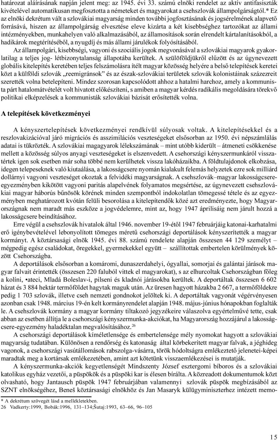 az állami intézményekben, munkahelyen való alkalmazásából, az államosítások során elrendelt kártalanításokból, a hadikárok megtérítésébõl, a nyugdíj és más állami járulékok folyósításából.