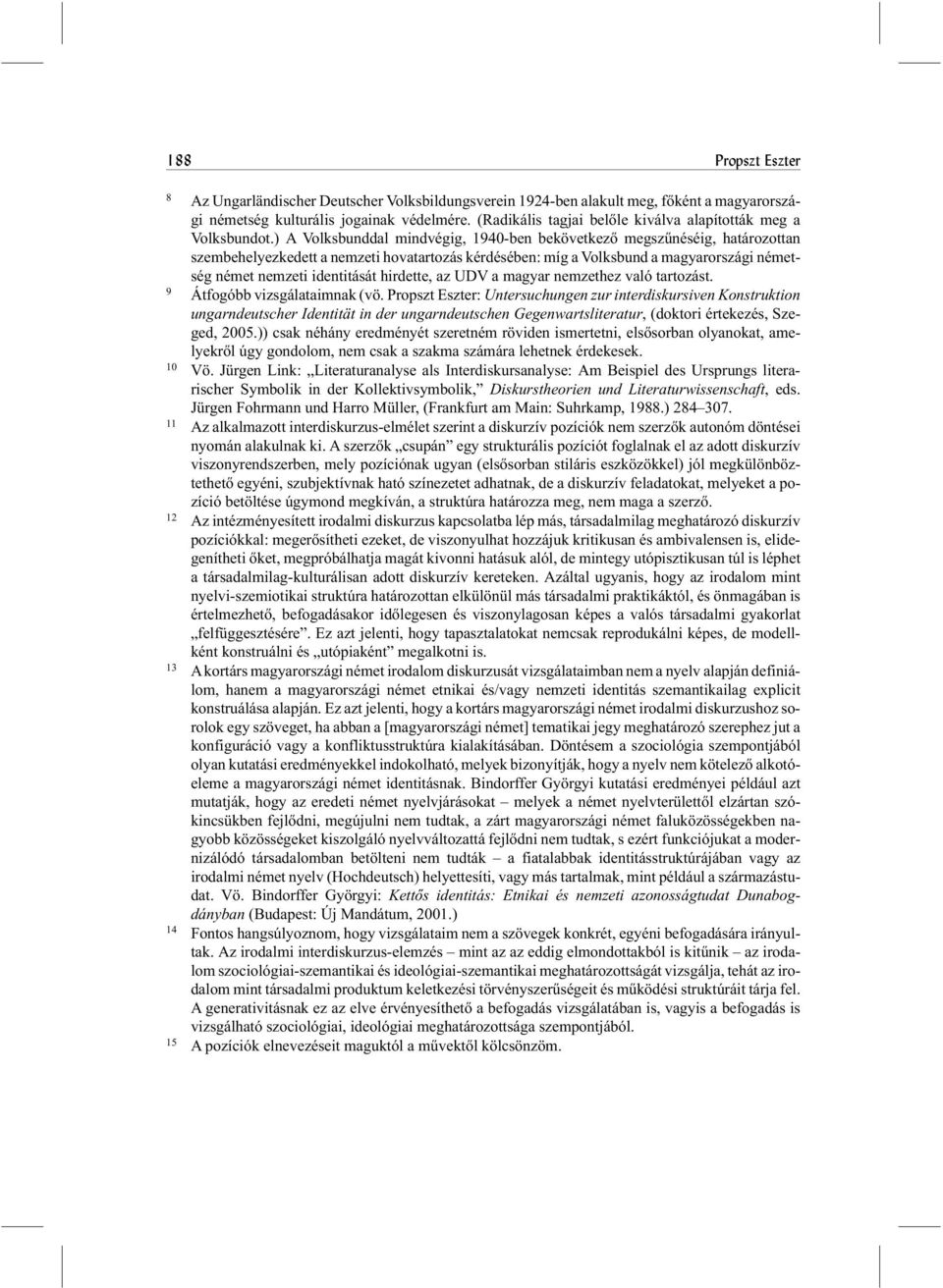 ) A Volksbunddal mindvégig, 1940-ben bekövetkezõ megszûnéséig, határozottan szembehelyezkedett a nemzeti hovatartozás kérdésében: míg a Volksbund a magyarországi németség német nemzeti identitását