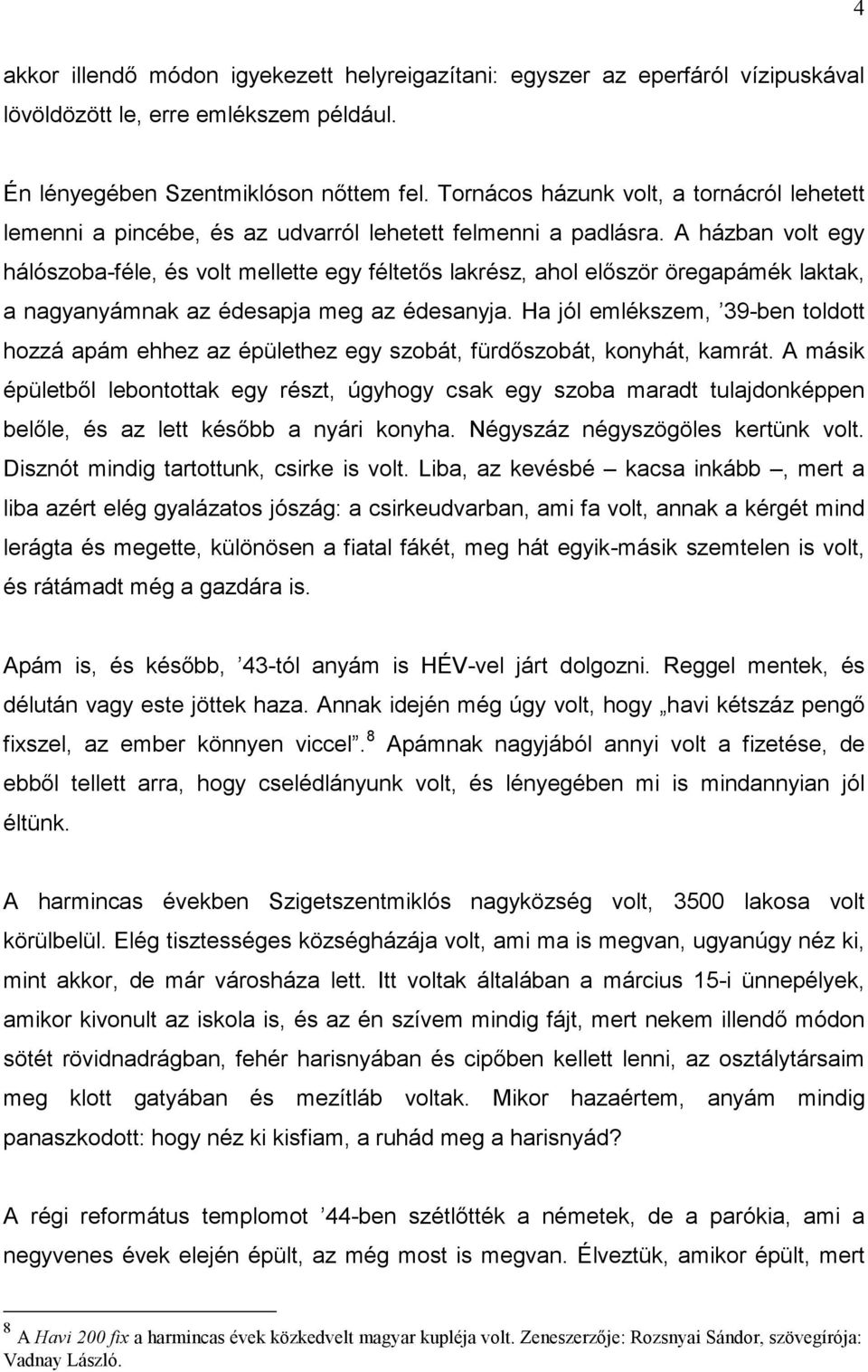 A házban volt egy hálószoba-féle, és volt mellette egy féltetős lakrész, ahol először öregapámék laktak, a nagyanyámnak az édesapja meg az édesanyja.