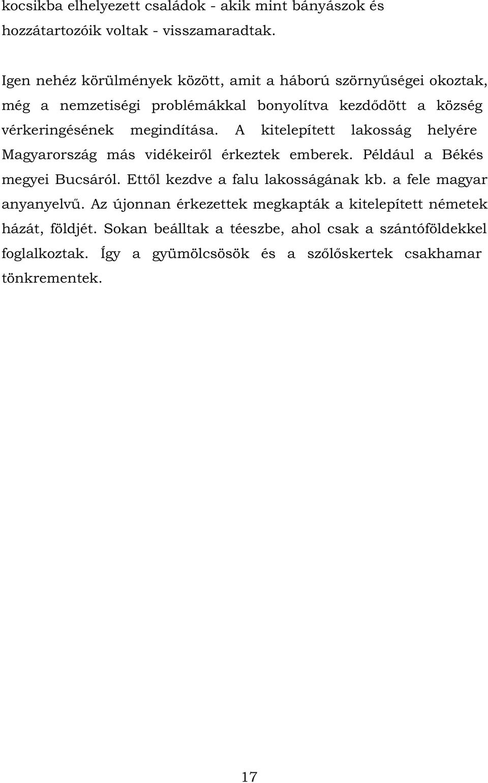 A kitelepített lakosság helyére Magyarország más vidékeiről érkeztek emberek. Például a Békés megyei Bucsáról. Ettől kezdve a falu lakosságának kb.