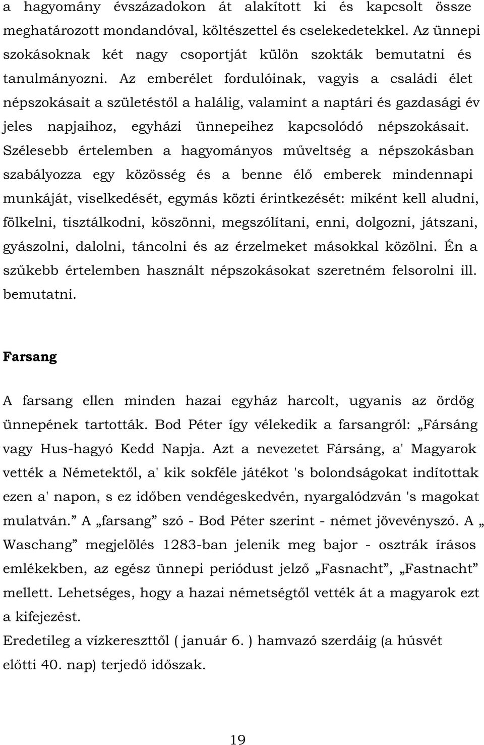 Az emberélet fordulóinak, vagyis a családi élet népszokásait a születéstől a halálig, valamint a naptári és gazdasági év jeles napjaihoz, egyházi ünnepeihez kapcsolódó népszokásait.