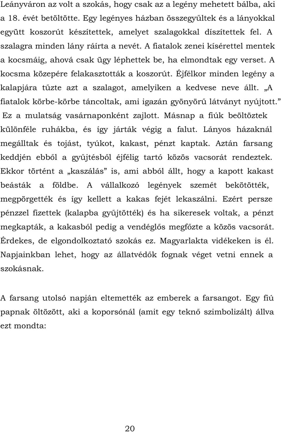 A fiatalok zenei kísérettel mentek a kocsmáig, ahová csak ügy léphettek be, ha elmondtak egy verset. A kocsma közepére felakasztották a koszorút.