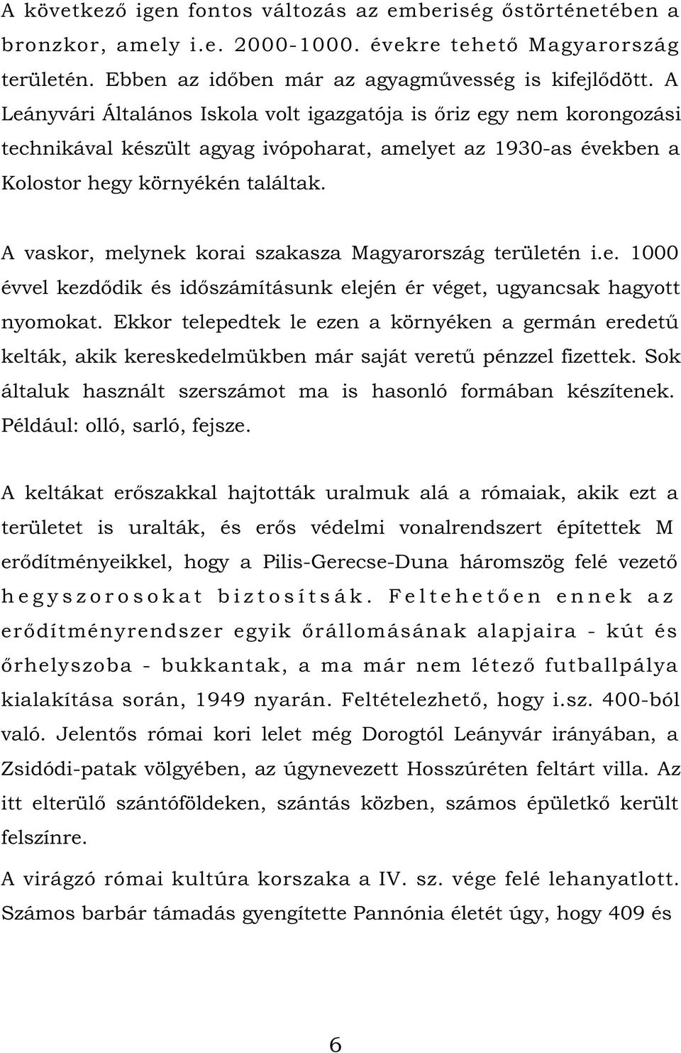 A vaskor, melynek korai szakasza Magyarország területén i.e. 1000 évvel kezdődik és időszámításunk elején ér véget, ugyancsak hagyott nyomokat.