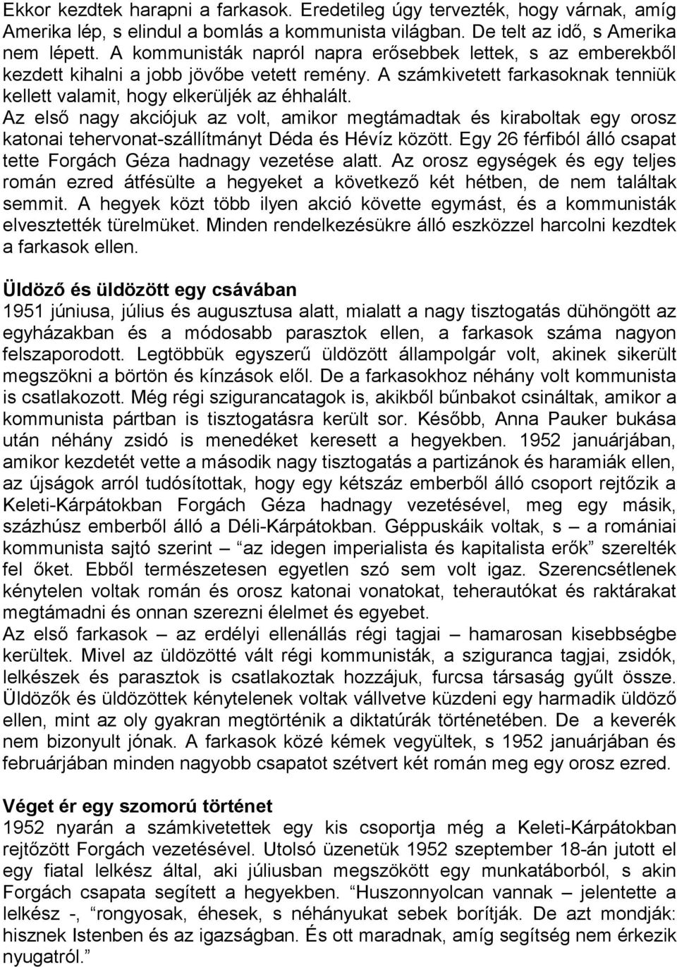 Az első nagy akciójuk az volt, amikor megtámadtak és kiraboltak egy orosz katonai tehervonat-szállítmányt Déda és Hévíz között. Egy 26 férfiból álló csapat tette Forgách Géza hadnagy vezetése alatt.