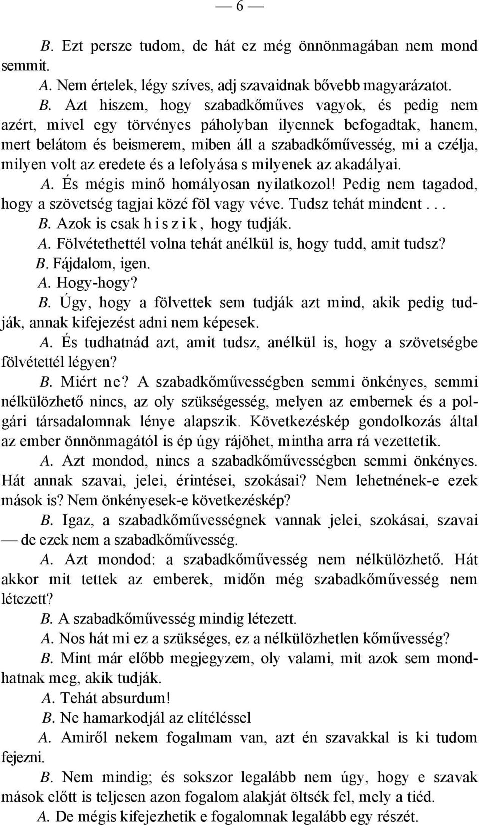 És mégis minő homályosan nyilatkozol! Pedig nem tagadod, hogy a szövetség tagjai közé föl vagy véve. Tudsz tehát mindent... B. Azok is csak h i s z i k, hogy tudják. A. Fölvétethettél volna tehát anélkül is, hogy tudd, amit tudsz?