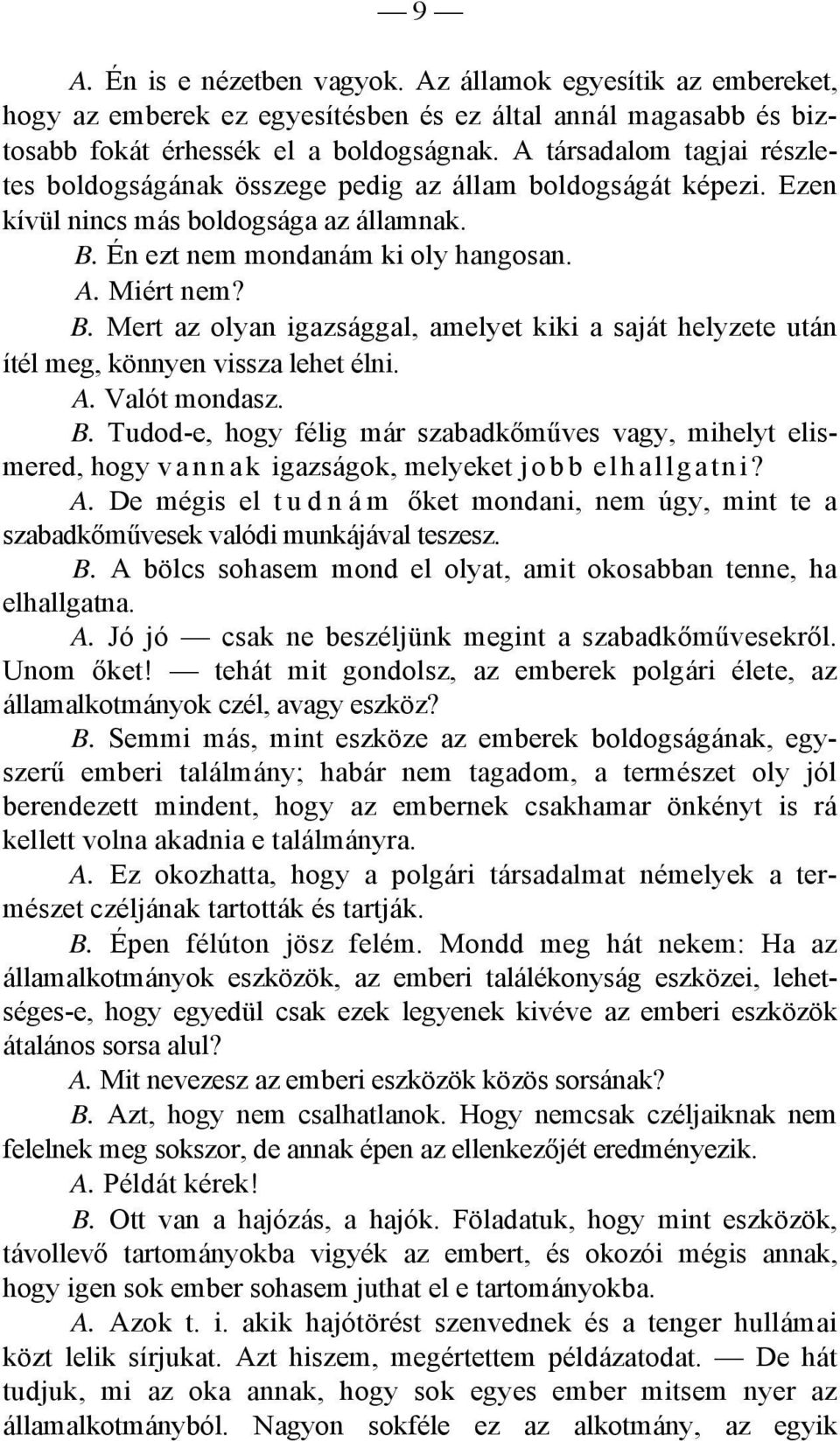 Én ezt nem mondanám ki oly hangosan. A. Miért nem? B. Mert az olyan igazsággal, amelyet kiki a saját helyzete után ítél meg, könnyen vissza lehet élni. A. Valót mondasz. B. Tudod-e, hogy félig már szabadkőműves vagy, mihelyt elismered, hogy v a n n a k igazságok, melyeket jobb elhallgatni?