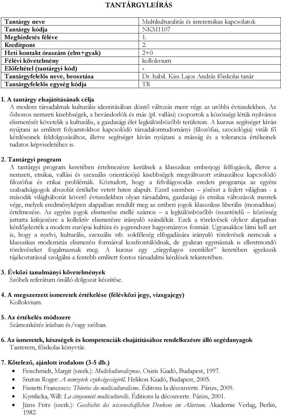 vallási) csoportok a közösségi létük nyilvános elismerését követelik a kulturális, a gazdasági élet legkülönbözőbb területein.