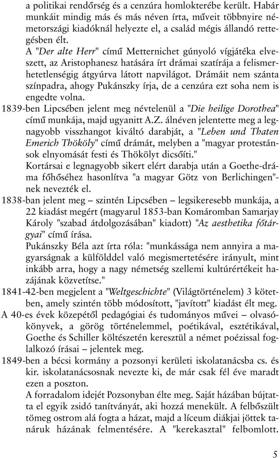 Drámáit nem szánta színpadra, ahogy Pukánszky írja, de a cenzúra ezt soha nem is engedte volna. 1839-ben Lipcsében jelent megnévtelenül a "Die heilige Dorothea" címû munkája, majd ugyanitt A.Z.