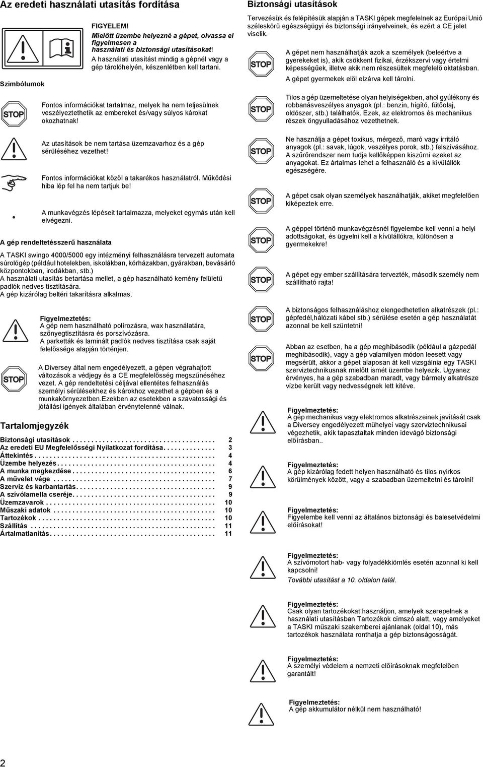 Fontos információkat tartalmaz, melyek ha nem teljesülnek veszélyeztethetik az embereket és/vagy súlyos károkat okozhatnak!