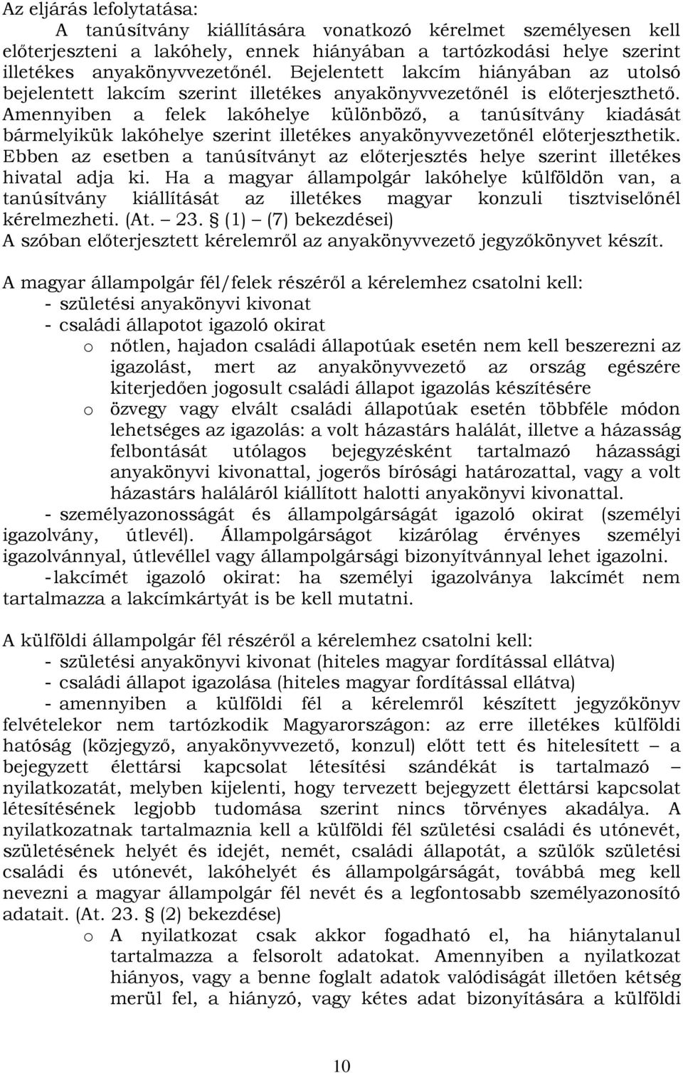 Amennyiben a felek lakóhelye különböző, a tanúsítvány kiadását bármelyikük lakóhelye szerint illetékes anyakönyvvezetőnél előterjeszthetik.