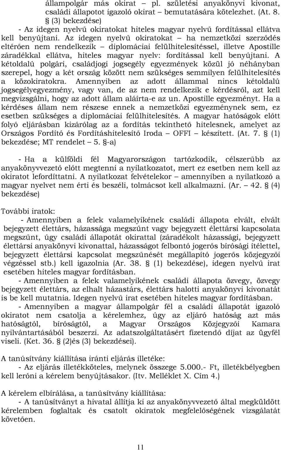 Az idegen nyelvű okiratokat ha nemzetközi szerződés eltérően nem rendelkezik diplomáciai felülhitelesítéssel, illetve Apostille záradékkal ellátva, hiteles magyar nyelv: fordítással kell benyújtani.