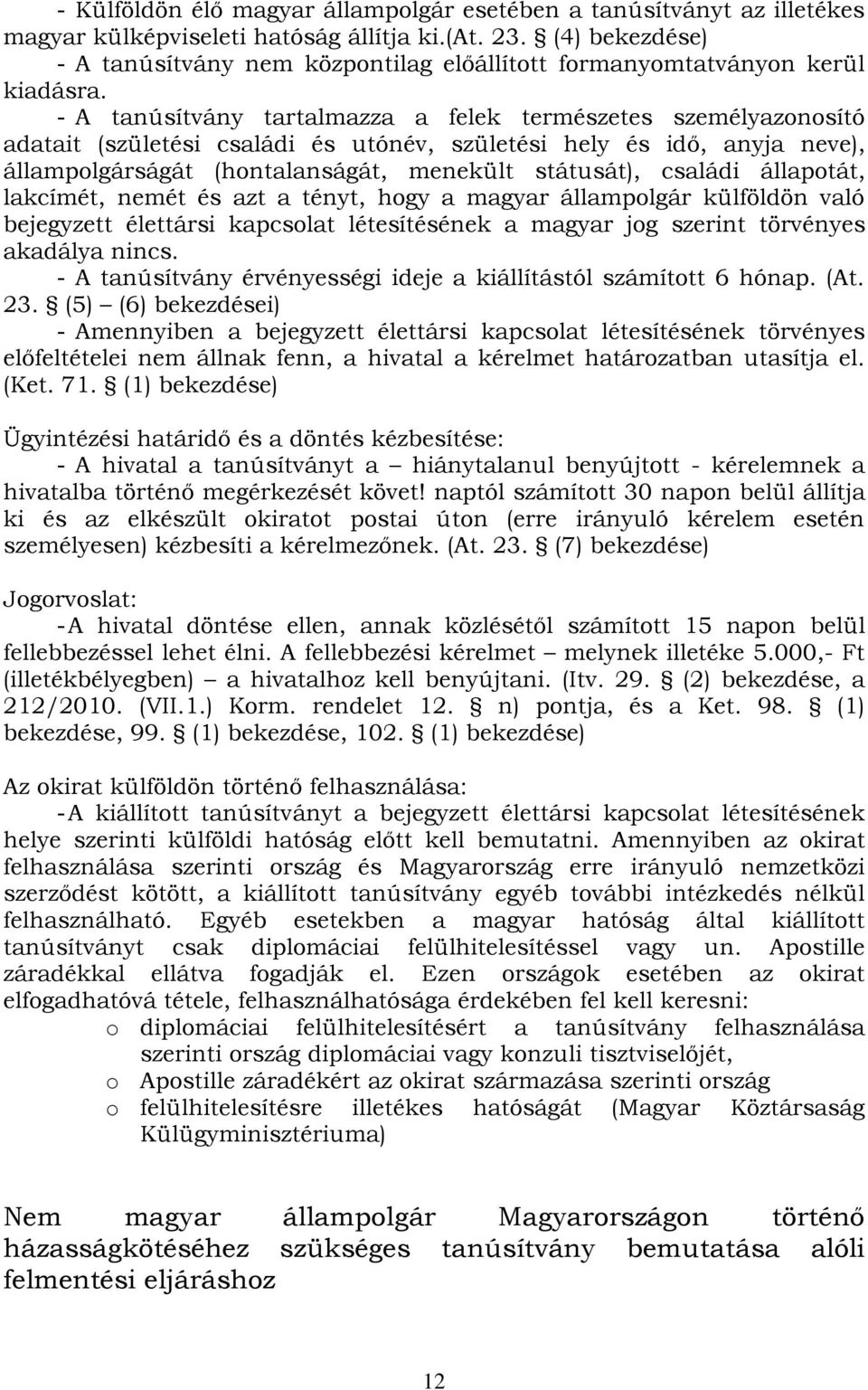 - A tanúsítvány tartalmazza a felek természetes személyazonosító adatait (születési családi és utónév, születési hely és idő, anyja neve), állampolgárságát (hontalanságát, menekült státusát), családi