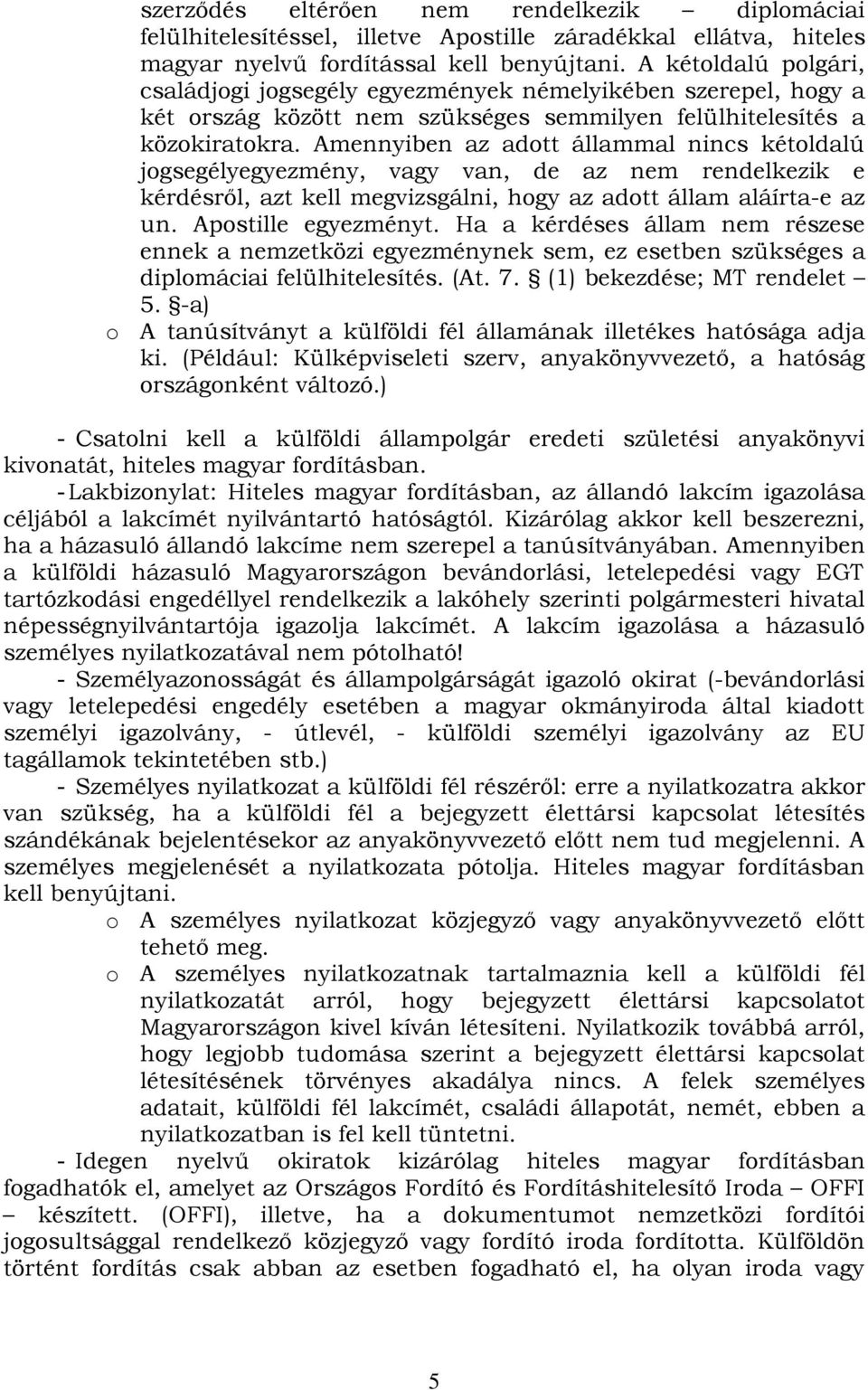 Amennyiben az adott állammal nincs kétoldalú jogsegélyegyezmény, vagy van, de az nem rendelkezik e kérdésről, azt kell megvizsgálni, hogy az adott állam aláírta-e az un. Apostille egyezményt.