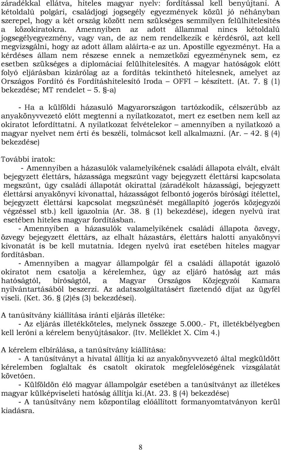 Amennyiben az adott állammal nincs kétoldalú jogsegélyegyezmény, vagy van, de az nem rendelkezik e kérdésről, azt kell megvizsgálni, hogy az adott állam aláírta-e az un. Apostille egyezményt.