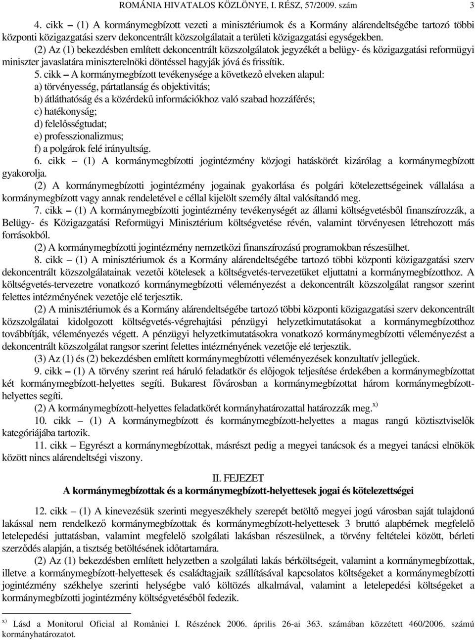 (2) Az (1) bekezdésben említett dekoncentrált közszolgálatok jegyzékét a belügy- és közigazgatási reformügyi miniszter javaslatára miniszterelnöki döntéssel hagyják jóvá és frissítik. 5.