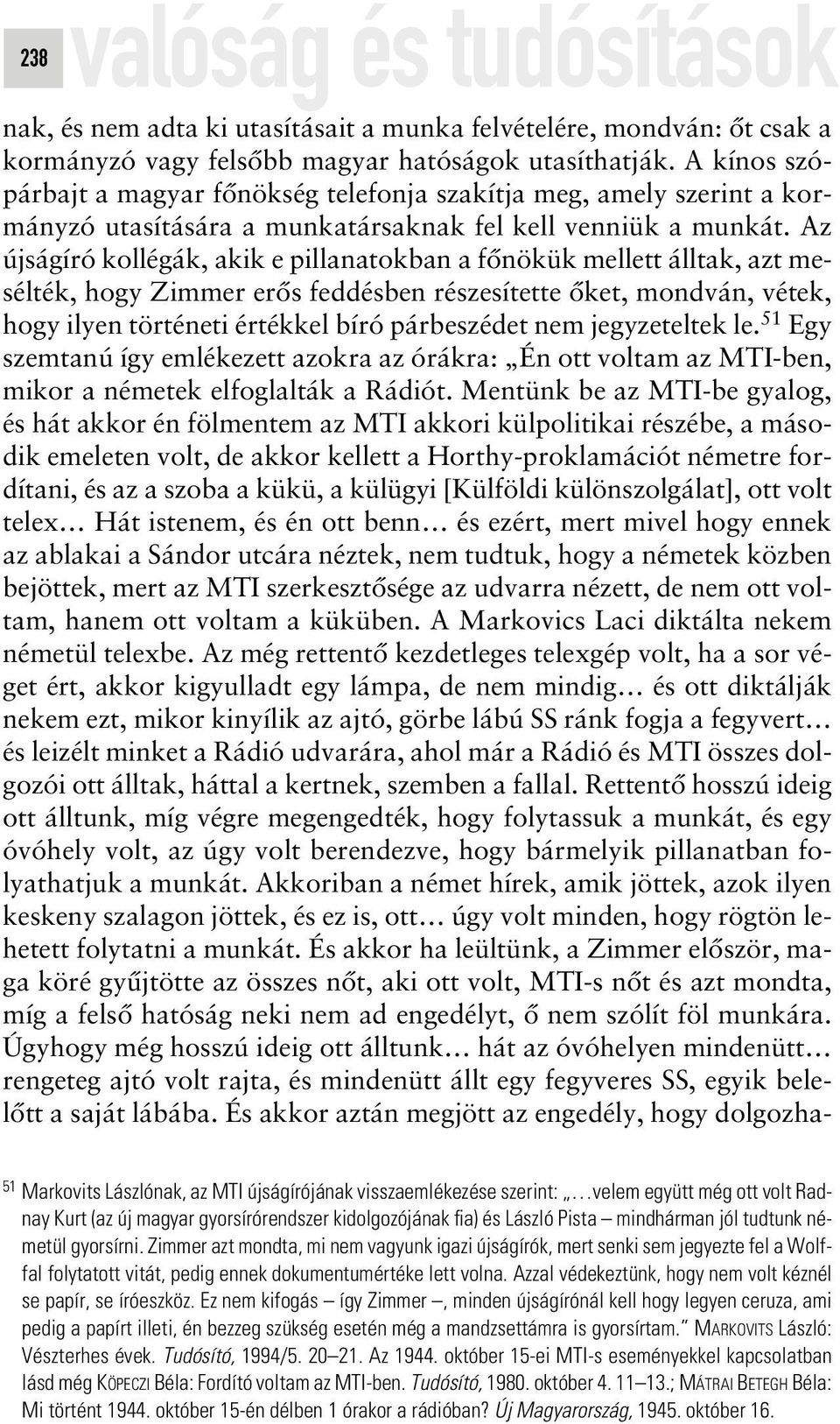 Az újságíró kollégák, akik e pillanatokban a fônökük mellett álltak, azt mesélték, hogy Zimmer erôs feddésben részesítette ôket, mondván, vétek, hogy ilyen történeti értékkel bíró párbeszédet nem