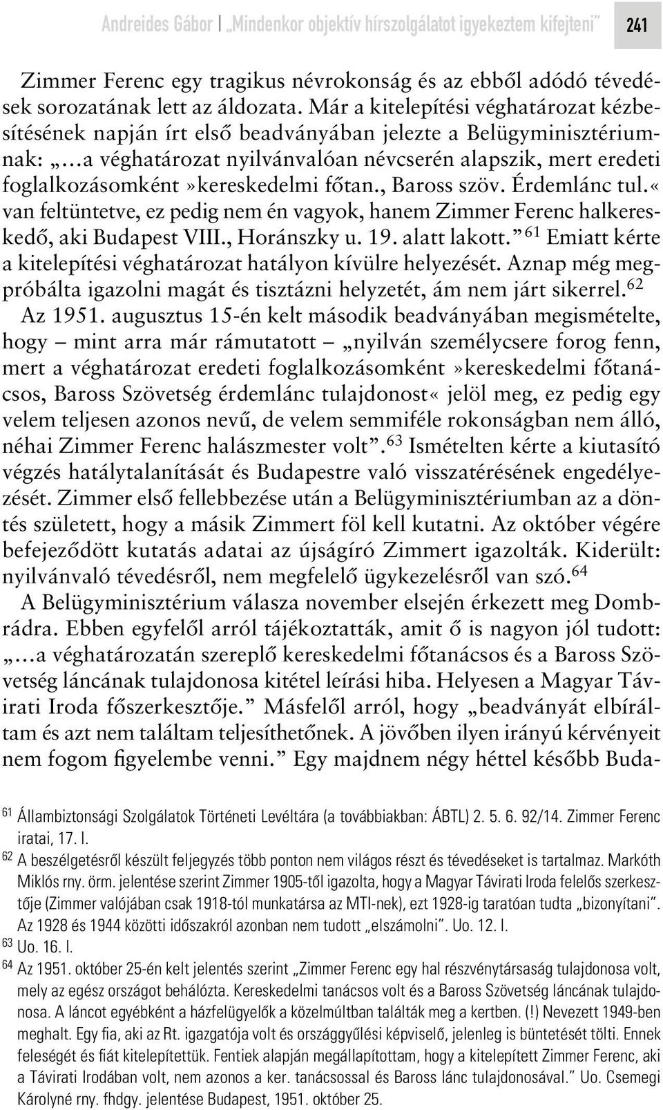 foglalkozásomként»kereskedelmi fôtan., Baross szöv. Érdemlánc tul.«van feltüntetve, ez pedig nem én vagyok, hanem Zimmer Ferenc halkereskedô, aki Budapest VIII., Horánszky u. 19. alatt lakott.