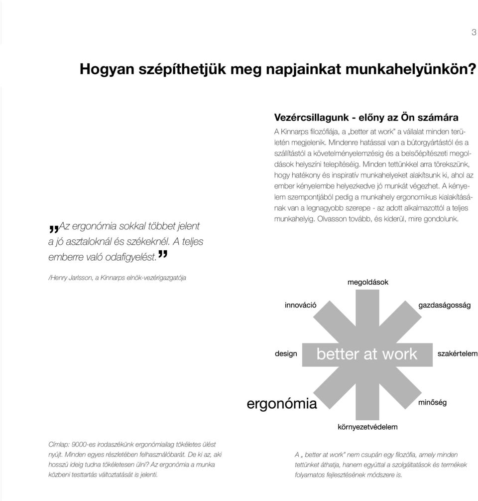 Mindenre hatással van a bútorgyártástól és a szállítástól a követelményelemzésig és a belsőépítészeti megoldások helyszíni telepítéséig.