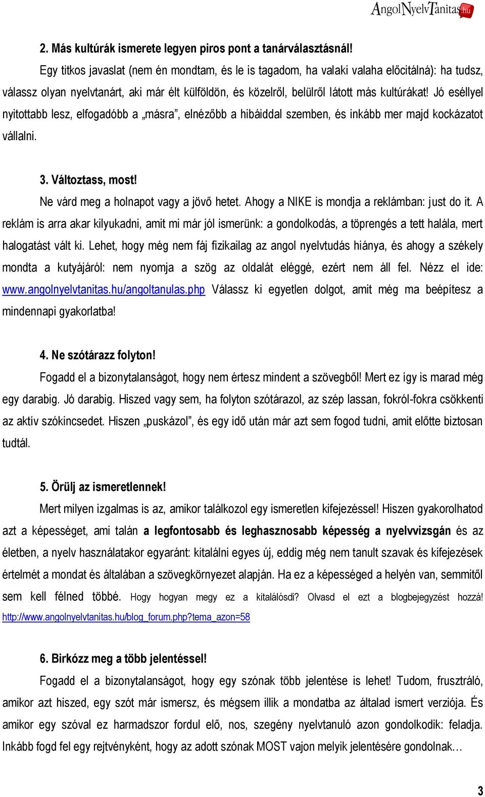 Jó eséllyel nyitottabb lesz, elfogadóbb a másra, elnézőbb a hibáiddal szemben, és inkább mer majd kockázatot vállalni. 3. Változtass, most! Ne várd meg a holnapot vagy a jövő hetet.