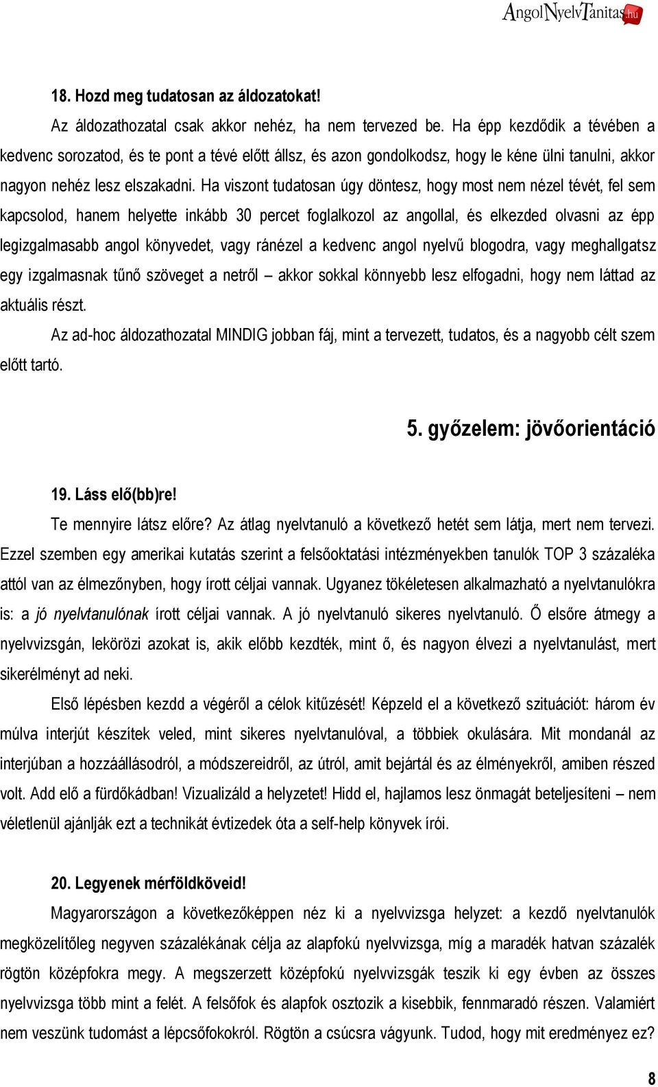 Ha viszont tudatosan úgy döntesz, hogy most nem nézel tévét, fel sem kapcsolod, hanem helyette inkább 30 percet foglalkozol az angollal, és elkezded olvasni az épp legizgalmasabb angol könyvedet,