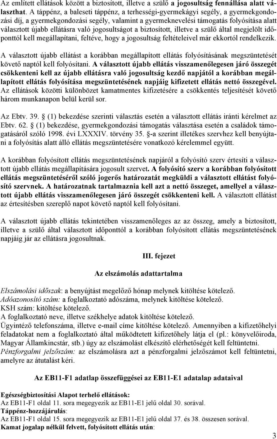 való jogosultságot a biztosított, illetve a szülő által megjelölt időponttól kell megállapítani, feltéve, hogy a jogosultság feltételeivel már ekkortól rendelkezik.