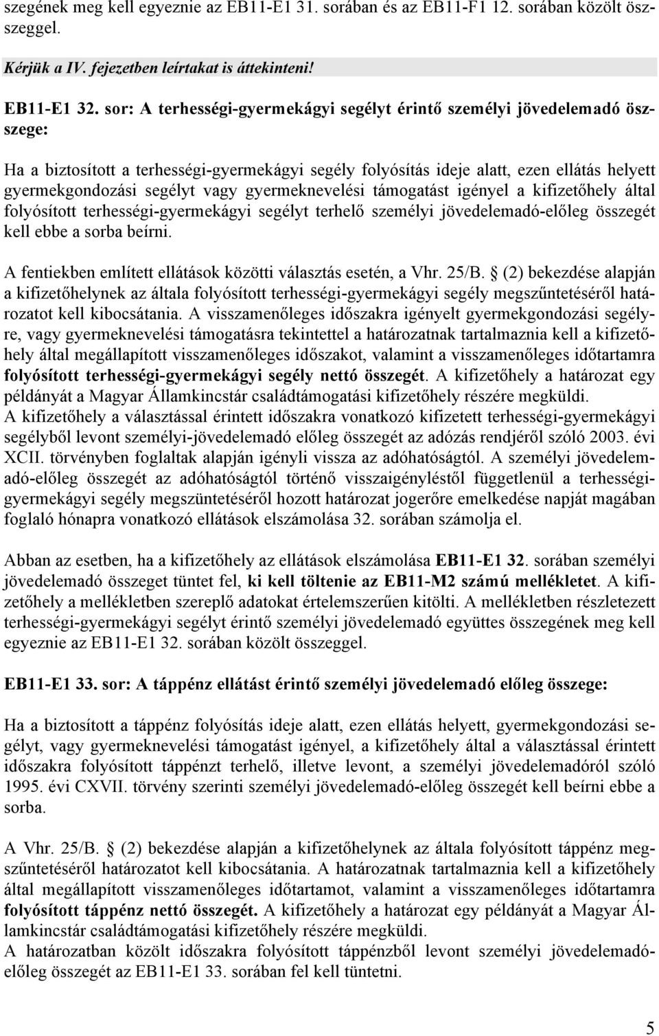 vagy gyermeknevelési támogatást igényel a kifizetőhely által folyósított terhességi-gyermekágyi segélyt terhelő személyi jövedelemadó-előleg összegét kell ebbe a sorba beírni.