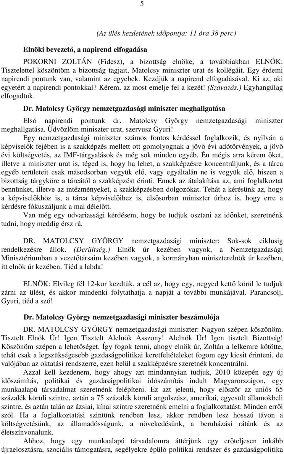 Kérem, az most emelje fel a kezét! (Szavazás.) Egyhangúlag elfogadtuk. Dr. Matolcsy György nemzetgazdasági miniszter meghallgatása Első napirendi pontunk dr.