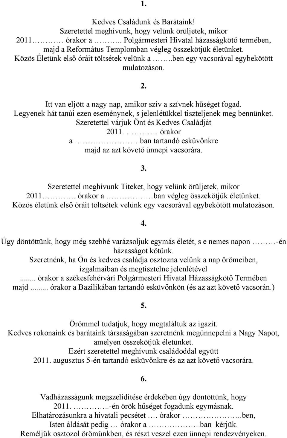 Itt van eljött a nagy nap, amikor szív a szívnek hűséget fogad. Legyenek hát tanúi ezen eseménynek, s jelenlétükkel tiszteljenek meg bennünket. Szeretettel várjuk Önt és Kedves Családját 2011.