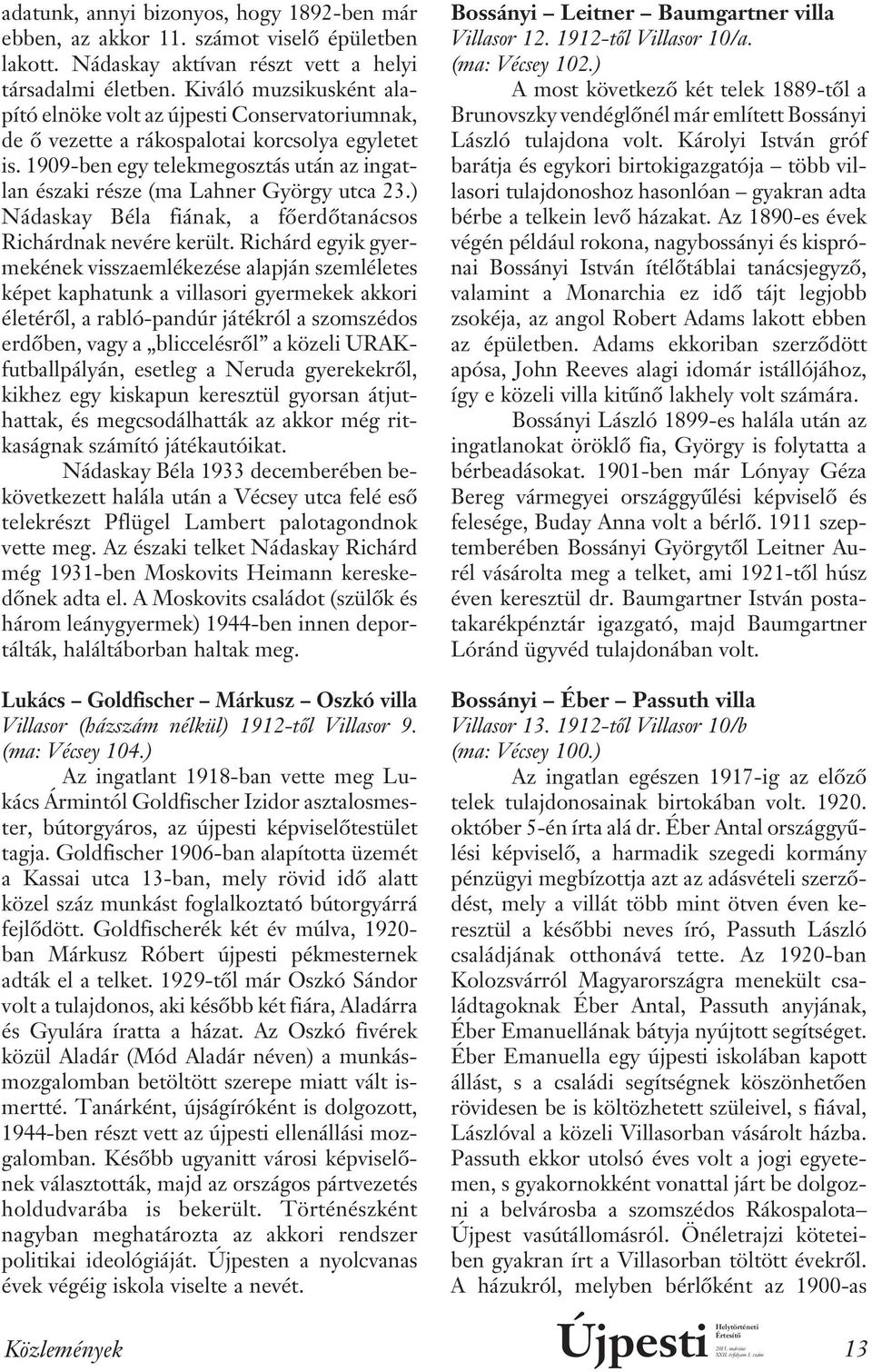 1909-ben egy telekmegosztás után az ingatlan északi része (ma Lahner György utca 23.) Nádaskay Béla fiának, a fôerdôtanácsos Ri chárd nak nevére került.