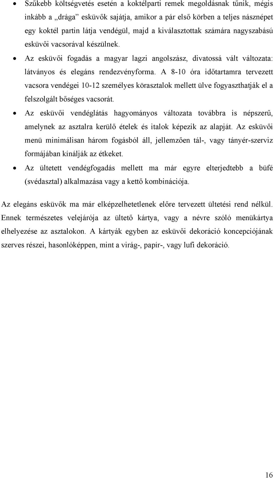 A 8-10 óra időtartamra tervezett vacsora vendégei 10-12 személyes körasztalok mellett ülve fogyaszthatják el a felszolgált bőséges vacsorát.