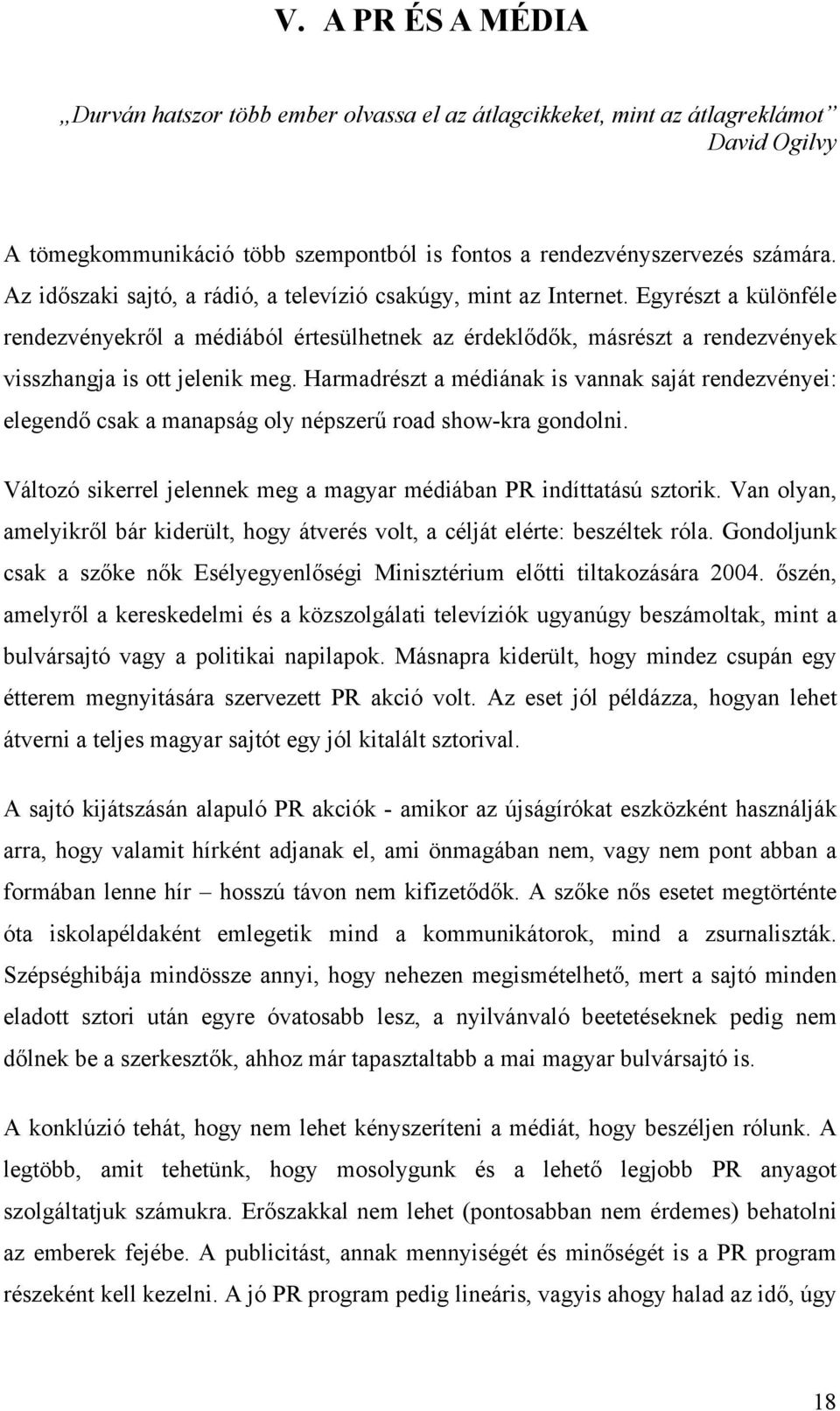 Harmadrészt a médiának is vannak saját rendezvényei: elegendő csak a manapság oly népszerű road show-kra gondolni. Változó sikerrel jelennek meg a magyar médiában PR indíttatású sztorik.