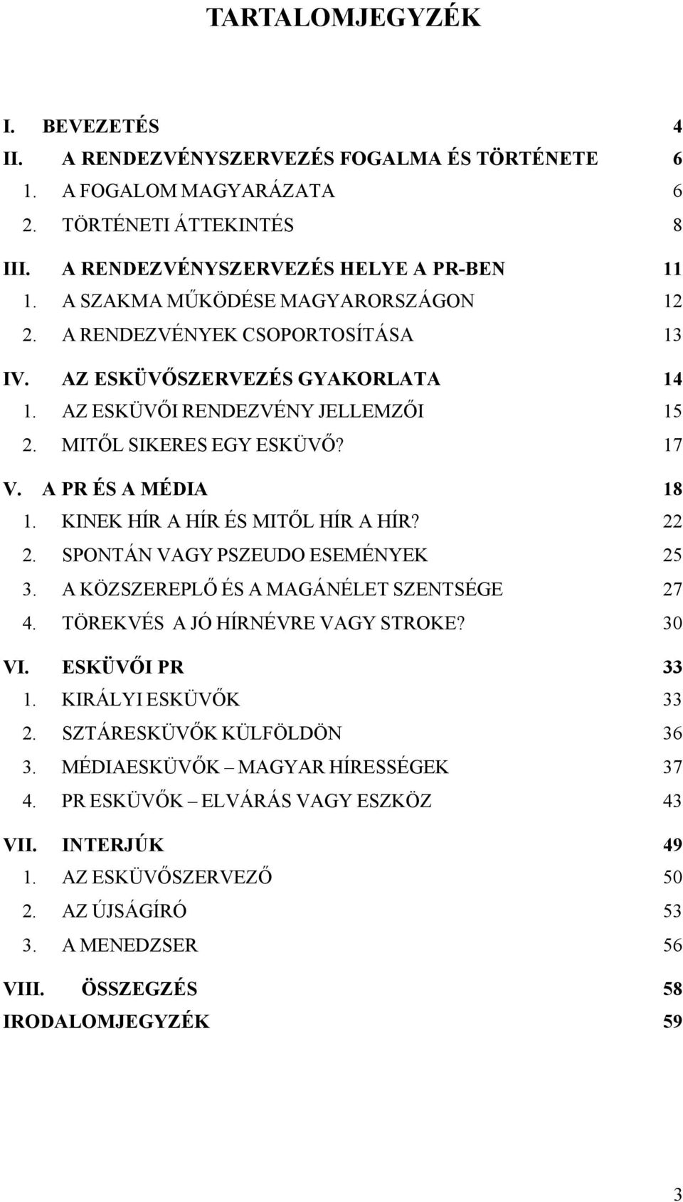 A PR ÉS A MÉDIA 18 1. KINEK HÍR A HÍR ÉS MITŐL HÍR A HÍR? 22 2. SPONTÁN VAGY PSZEUDO ESEMÉNYEK 25 3. A KÖZSZEREPLŐ ÉS A MAGÁNÉLET SZENTSÉGE 27 4. TÖREKVÉS A JÓ HÍRNÉVRE VAGY STROKE? 30 VI.