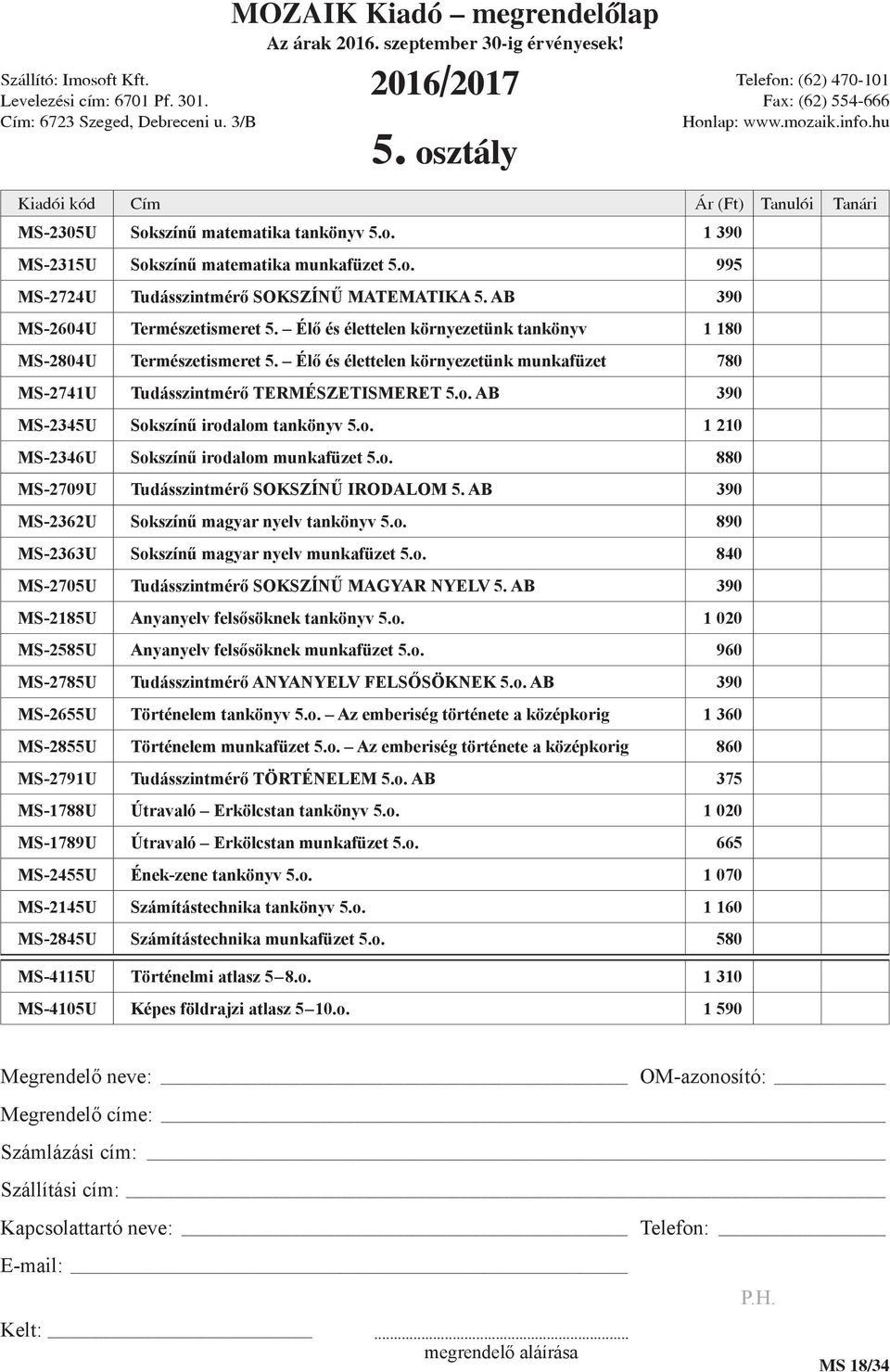 AB 390 MS-2345U Sokszínű irodalom tankönyv 5.o. 1 210 MS-2346U Sokszínű irodalom munkafüzet 5.o. 880 MS-2709U Tudásszintmérő SOKSZÍNŰ IRODALOM 5. AB 390 MS-2362U Sokszínű magyar nyelv tankönyv 5.o. 890 MS-2363U Sokszínű magyar nyelv munkafüzet 5.