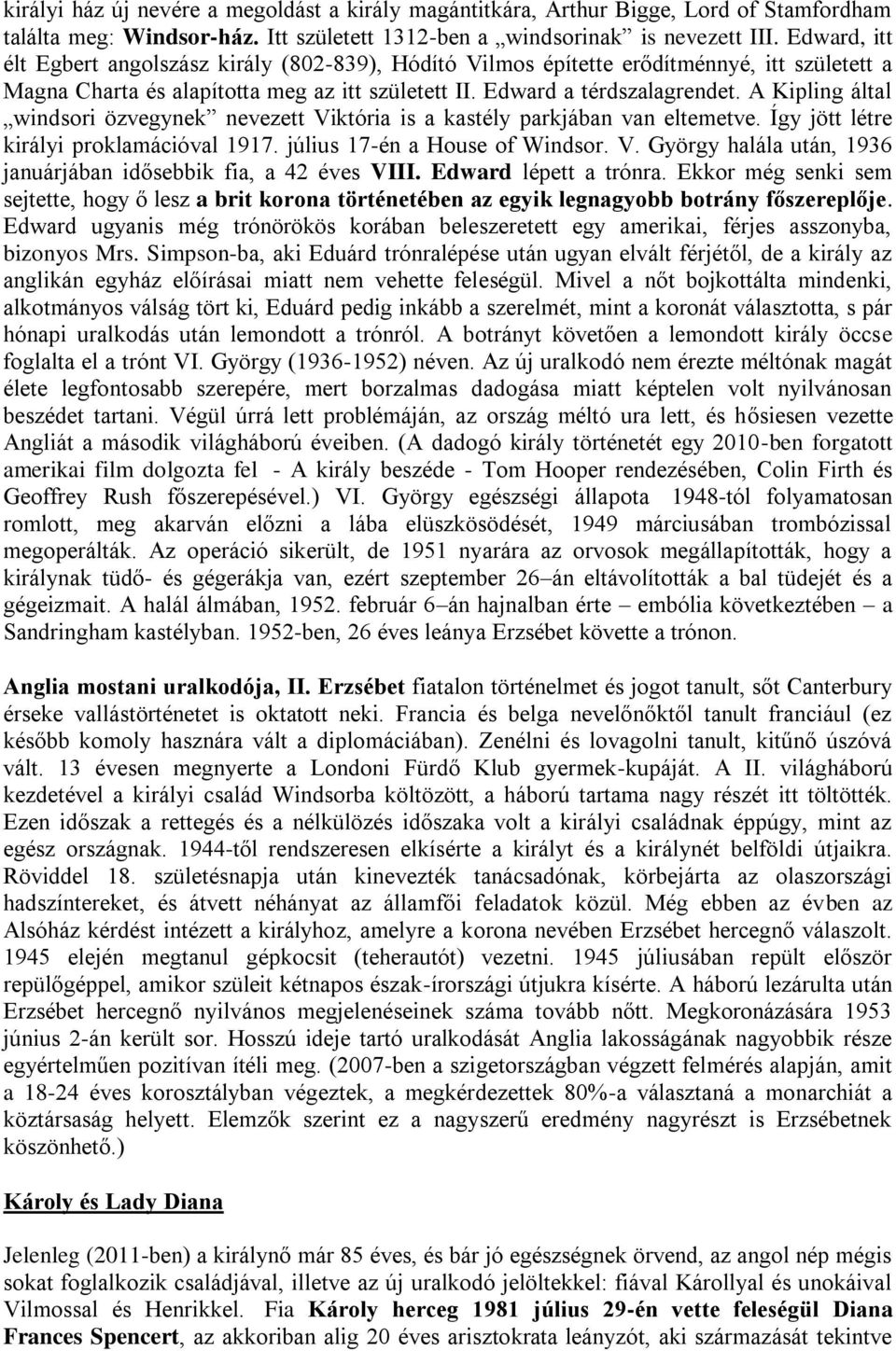 A Kipling által windsori özvegynek nevezett Viktória is a kastély parkjában van eltemetve. Így jött létre királyi proklamációval 1917. július 17-én a House of Windsor. V. György halála után, 1936 januárjában idősebbik fia, a 42 éves VIII.